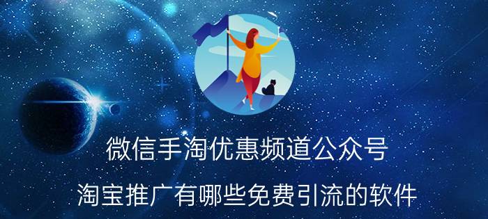 微信手淘优惠频道公众号 淘宝推广有哪些免费引流的软件？